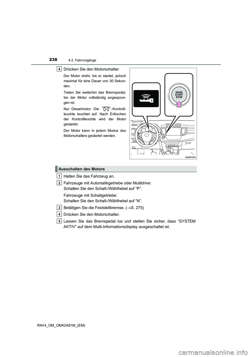 TOYOTA RAV4 2015  Betriebsanleitungen (in German) 2384-2. Fahrvorgänge
RAV4_OM_OM42A81M_(EM)
Drücken Sie den Motorschalter.
Der Motor dreht, bis er startet, jedoch
maximal für eine Dauer von 30 Sekun-
den.
Treten Sie weiterhin das Bremspedal,
bis 