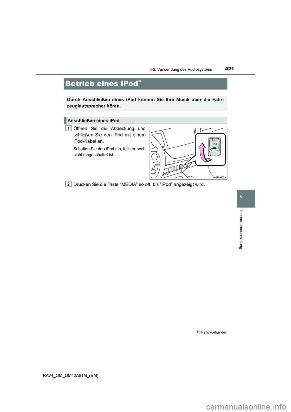 TOYOTA RAV4 2015  Betriebsanleitungen (in German) 421
5
5-2. Verwendung des Audiosystems
Innenraumausstattung
RAV4_OM_OM42A81M_(EM)
Betrieb eines iPod∗
Öffnen Sie die Abdeckung und
schließen Sie den iPod mit einem
iPod-Kabel an.
Schalten Sie den 