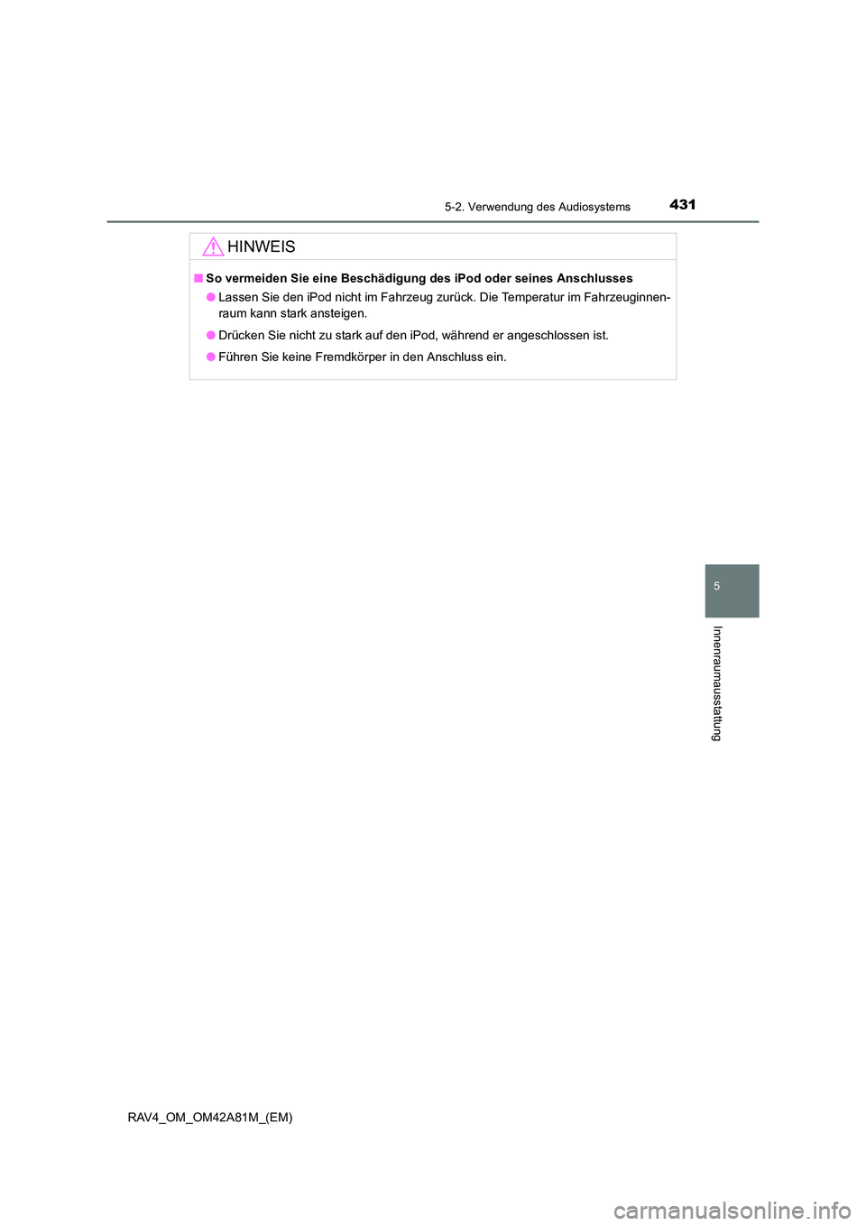 TOYOTA RAV4 2015  Betriebsanleitungen (in German) 4315-2. Verwendung des Audiosystems
5
Innenraumausstattung
RAV4_OM_OM42A81M_(EM)
HINWEIS
■So vermeiden Sie eine Beschädigun g des iPod oder seines Anschlusses
● Lassen Sie den iPod nicht im Fahrz