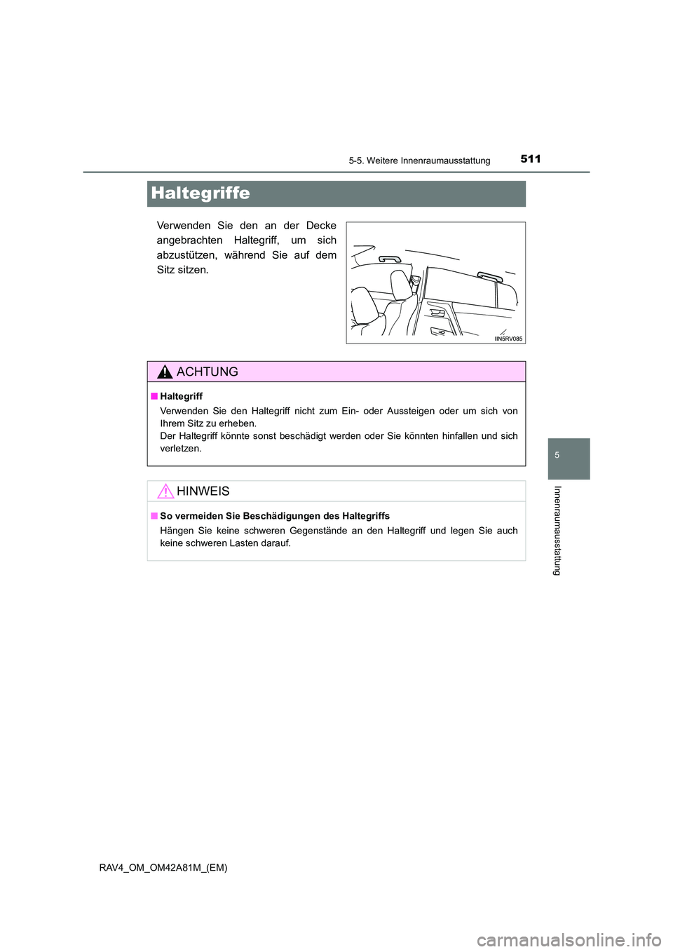 TOYOTA RAV4 2015  Betriebsanleitungen (in German) 511
5
5-5. Weitere Innenraumausstattung
Innenraumausstattung
RAV4_OM_OM42A81M_(EM)
Haltegriffe
Verwenden Sie den an der Decke
angebrachten Haltegriff, um sich
abzustützen, während Sie auf dem
Sitz s