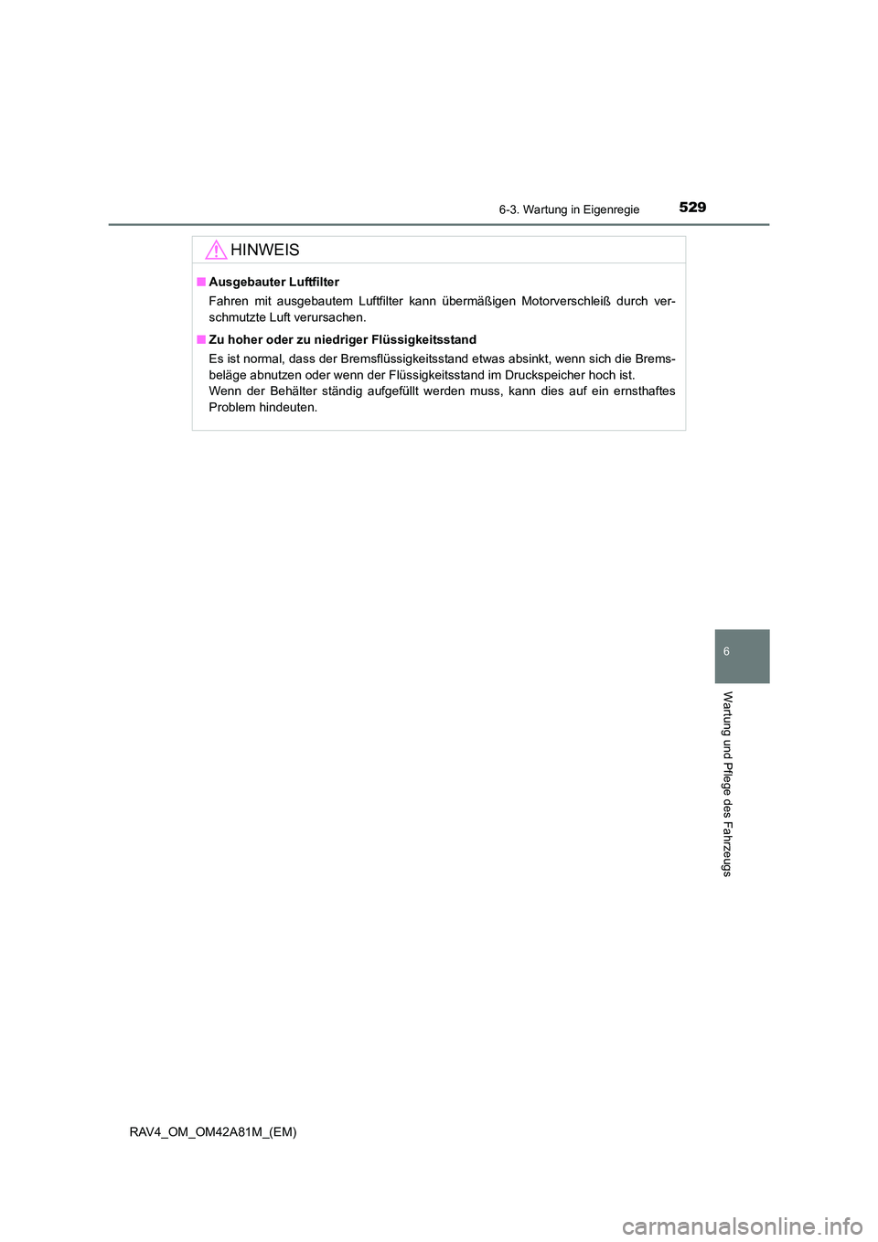 TOYOTA RAV4 2015  Betriebsanleitungen (in German) 5296-3. Wartung in Eigenregie
6
Wartung und Pflege des Fahrzeugs
RAV4_OM_OM42A81M_(EM)
HINWEIS
■Ausgebauter Luftfilter
Fahren mit ausgebautem Luftfilter kann übermäßigen Motorverschleiß durch ve