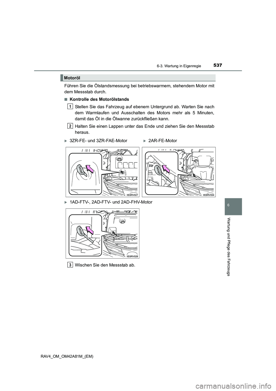 TOYOTA RAV4 2015  Betriebsanleitungen (in German) 5376-3. Wartung in Eigenregie
6
Wartung und Pflege des Fahrzeugs
RAV4_OM_OM42A81M_(EM)
Führen Sie die Ölstandsmessung bei betriebswarmem, stehendem Motor mit
dem Messstab durch.
■Kontrolle des Mot