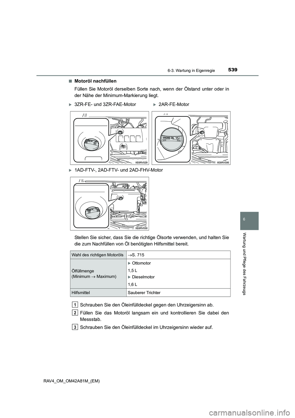 TOYOTA RAV4 2015  Betriebsanleitungen (in German) 5396-3. Wartung in Eigenregie
6
Wartung und Pflege des Fahrzeugs
RAV4_OM_OM42A81M_(EM)■
Motoröl nachfüllen
Füllen Sie Motoröl derselben Sorte nach, wenn der Ölstand unter oder in
der Nähe der 