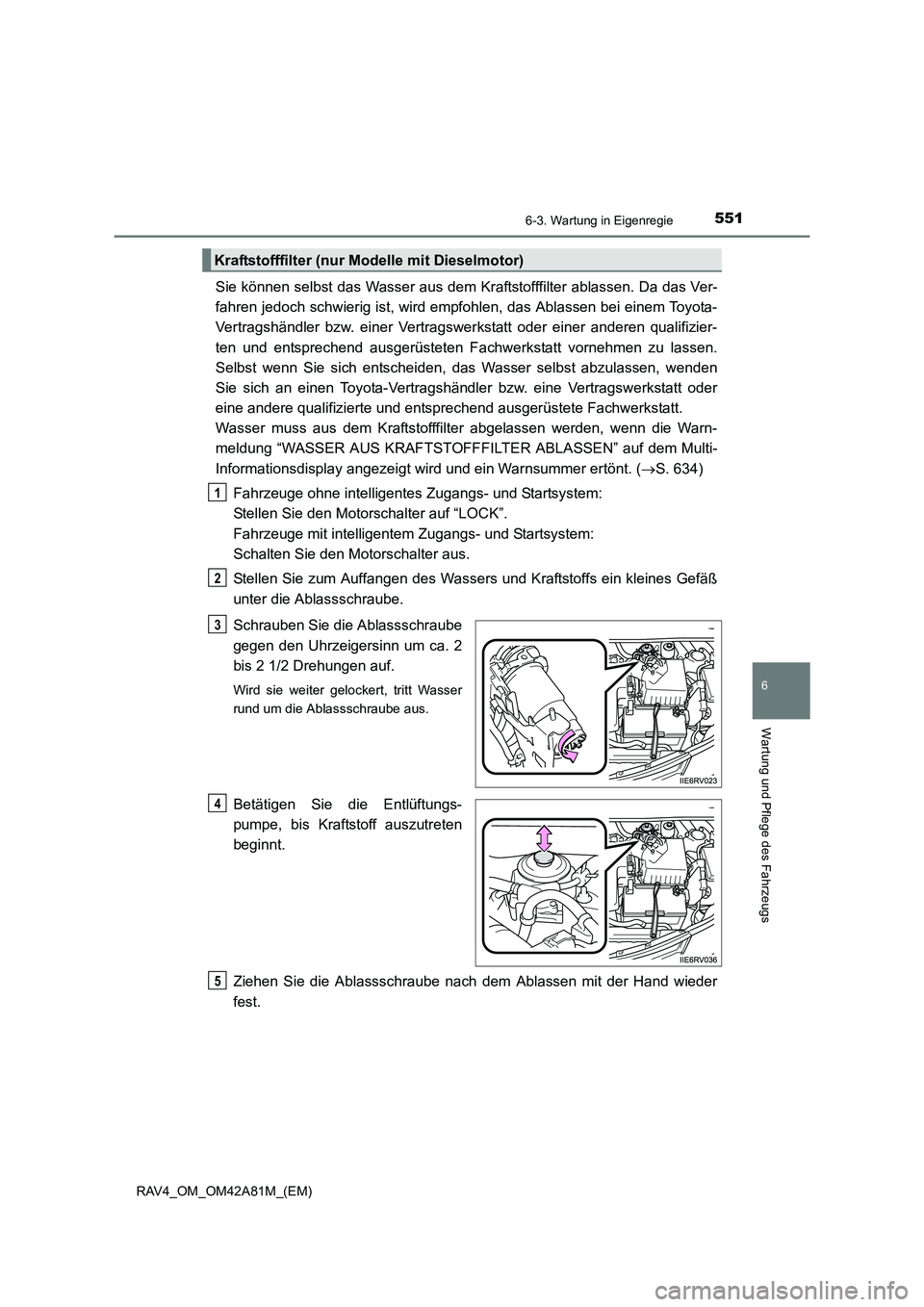 TOYOTA RAV4 2015  Betriebsanleitungen (in German) 5516-3. Wartung in Eigenregie
6
Wartung und Pflege des Fahrzeugs
RAV4_OM_OM42A81M_(EM)
Sie können selbst das Wasser aus dem Kraftstofffilter ablassen. Da das Ver-
fahren jedoch schwierig ist, wird em