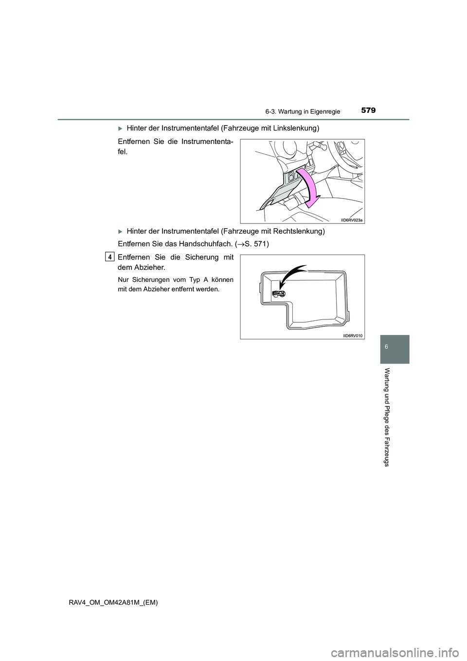 TOYOTA RAV4 2015  Betriebsanleitungen (in German) 5796-3. Wartung in Eigenregie
6
Wartung und Pflege des Fahrzeugs
RAV4_OM_OM42A81M_(EM)
�XHinter der Instrumententafel (Fahrzeuge mit Linkslenkung)
Entfernen Sie die Instrumententa-
fel.
�XHinter der I