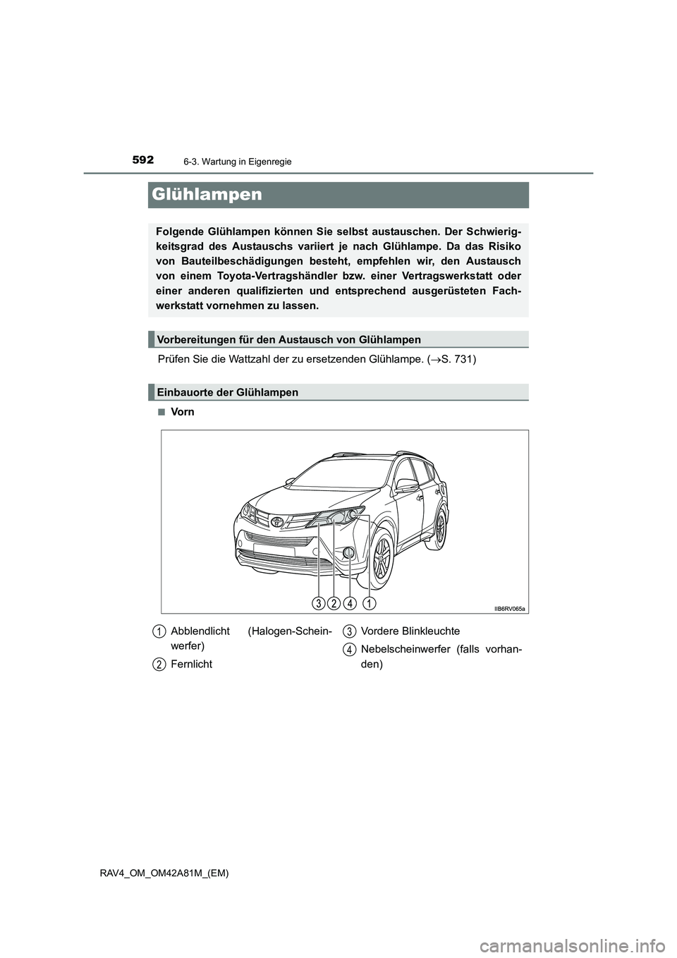 TOYOTA RAV4 2015  Betriebsanleitungen (in German) 5926-3. Wartung in Eigenregie
RAV4_OM_OM42A81M_(EM)
Glühlampen
Prüfen Sie die Wattzahl der zu ersetzenden Glühlampe. (→S. 731)
■Vo r n
Folgende Glühlampen können Sie selbst austauschen. Der S