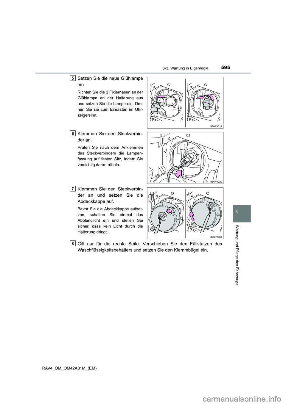 TOYOTA RAV4 2015  Betriebsanleitungen (in German) 5956-3. Wartung in Eigenregie
6
Wartung und Pflege des Fahrzeugs
RAV4_OM_OM42A81M_(EM)
Setzen Sie die neue Glühlampe
ein.
Richten Sie die 3 Fixiernasen an der
Glühlampe an der Halterung aus
und setz