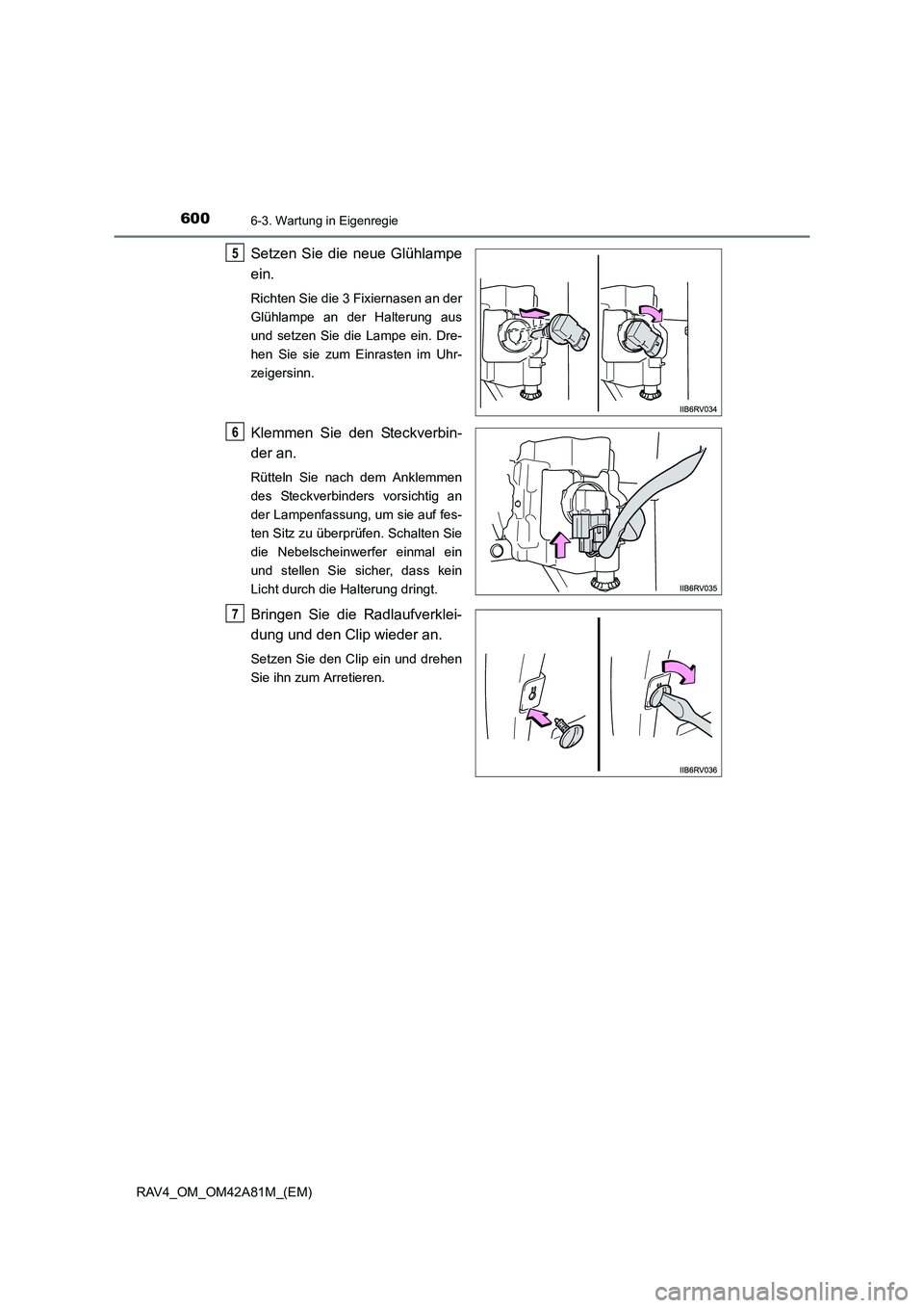 TOYOTA RAV4 2015  Betriebsanleitungen (in German) 6006-3. Wartung in Eigenregie
RAV4_OM_OM42A81M_(EM)
Setzen Sie die neue Glühlampe
ein.
Richten Sie die 3 Fixiernasen an der
Glühlampe an der Halterung aus
und setzen Sie die Lampe ein. Dre-
hen Sie 