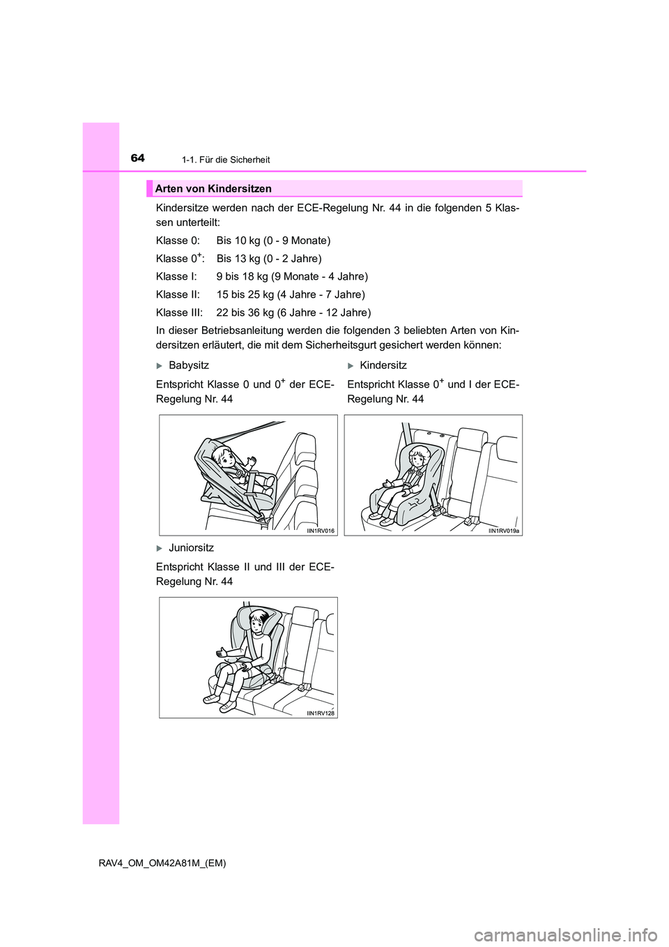 TOYOTA RAV4 2015  Betriebsanleitungen (in German) 641-1. Für die Sicherheit
RAV4_OM_OM42A81M_(EM)
Kindersitze werden nach der ECE-Regelung Nr. 44 in die folgenden 5 Klas-
sen unterteilt:
Klasse 0: Bis 10 kg (0 - 9 Monate)
Klasse 0
+: Bis 13 kg (0 - 
