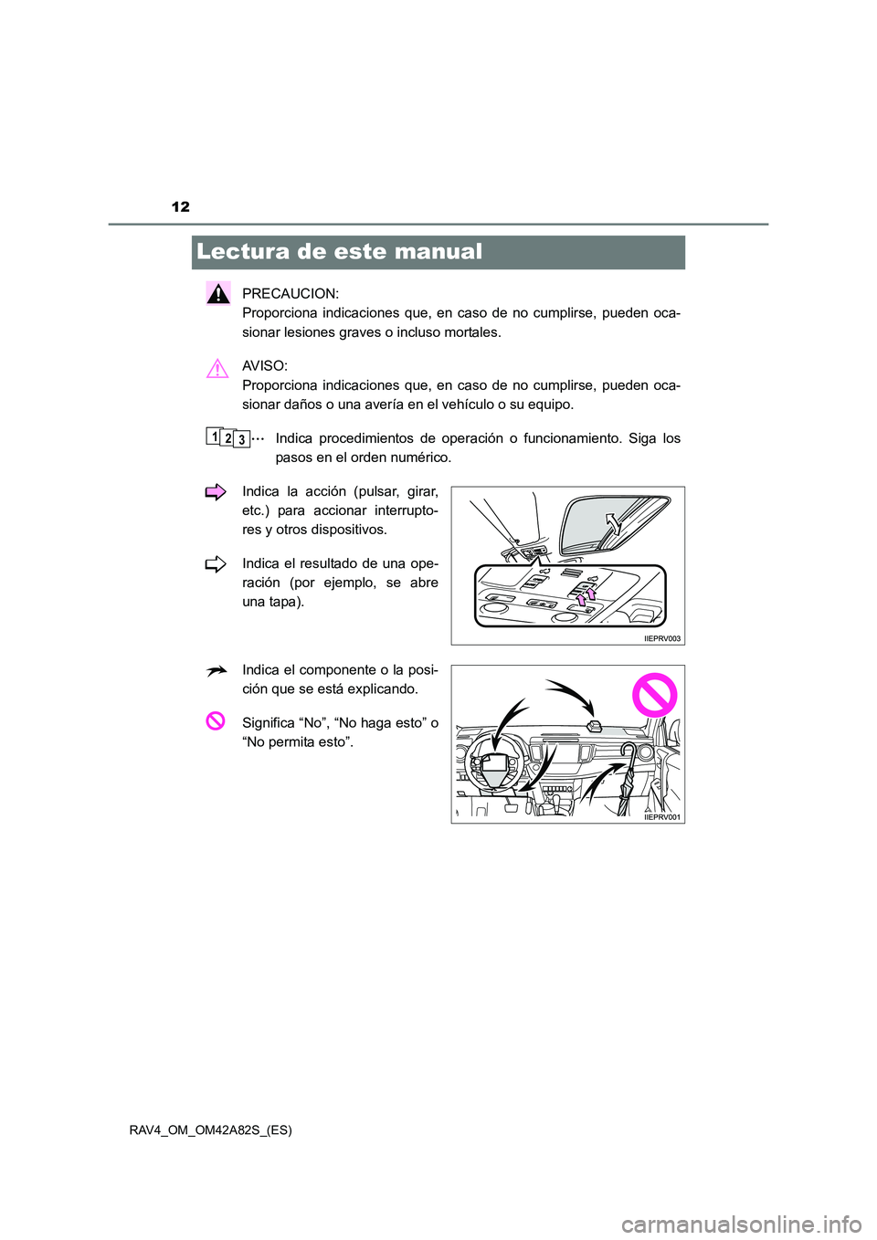 TOYOTA RAV4 2015  Manual del propietario (in Spanish) 12
RAV4_OM_OM42A82S_(ES)
Lectura de este manual
PRECAUCION: 
Proporciona indicaciones que, en caso de no cumplirse, pueden oca-
sionar lesiones graves o incluso mortales.
AVISO: 
Proporciona indicacio