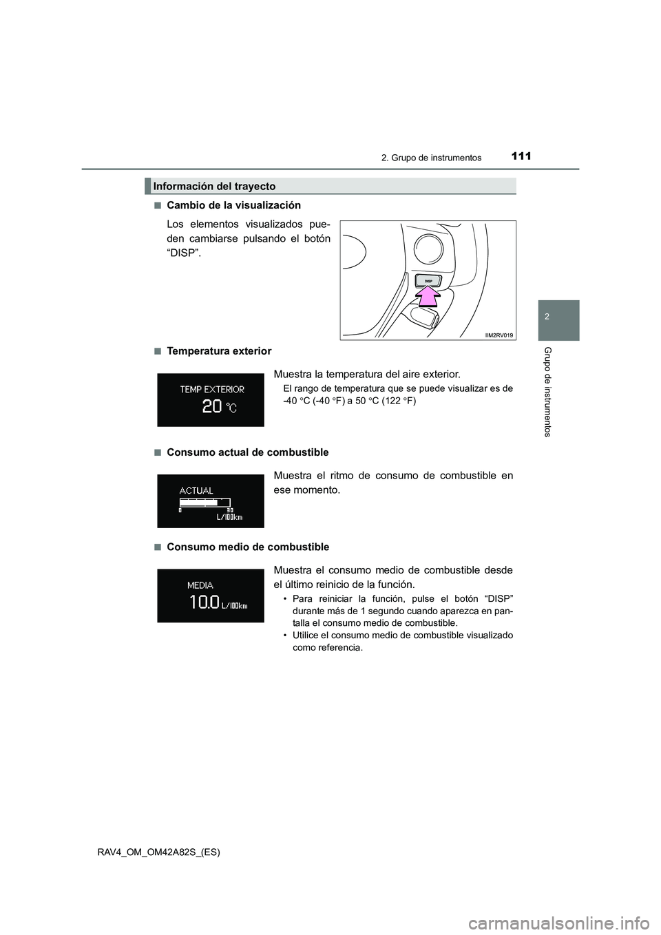 TOYOTA RAV4 2015  Manual del propietario (in Spanish) 1112. Grupo de instrumentos
2
Grupo de instrumentos
RAV4_OM_OM42A82S_(ES)■
Cambio de la visualización
Los elementos visualizados pue-
den cambiarse pulsando el botón
“DISP”. 
■Temperatura ex
