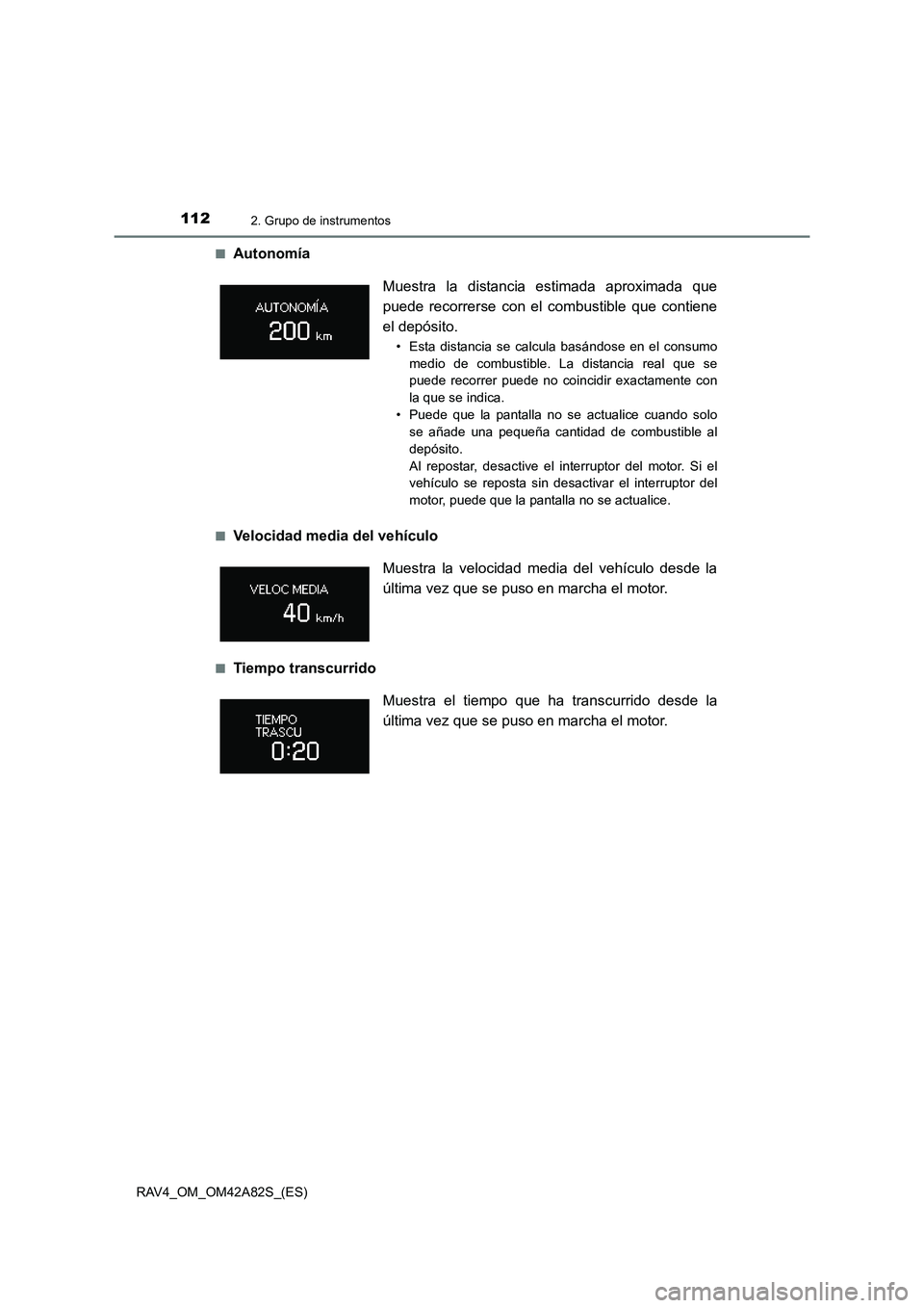 TOYOTA RAV4 2015  Manual del propietario (in Spanish) 1122. Grupo de instrumentos
RAV4_OM_OM42A82S_(ES)■
Autonomía
■Velocidad media del vehículo 
■Tiempo transcurrido
Muestra la distancia estimada aproximada que
puede recorrerse con el combustibl