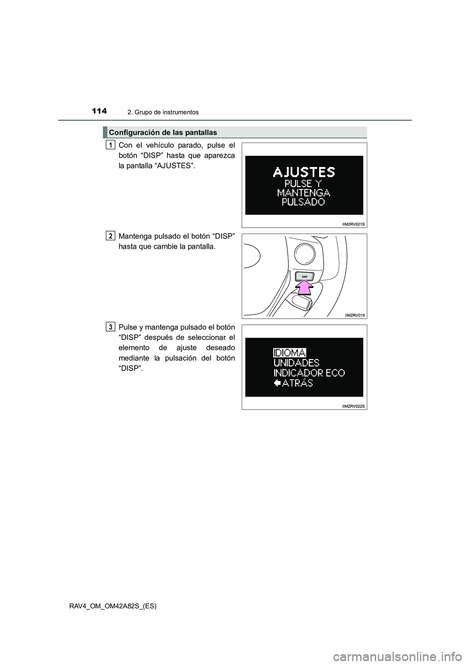 TOYOTA RAV4 2015  Manual del propietario (in Spanish) 1142. Grupo de instrumentos
RAV4_OM_OM42A82S_(ES)
Con el vehículo parado, pulse el
botón “DISP” hasta que aparezca
la pantalla “AJUSTES”.
Mantenga pulsado el botón “DISP”
hasta que camb