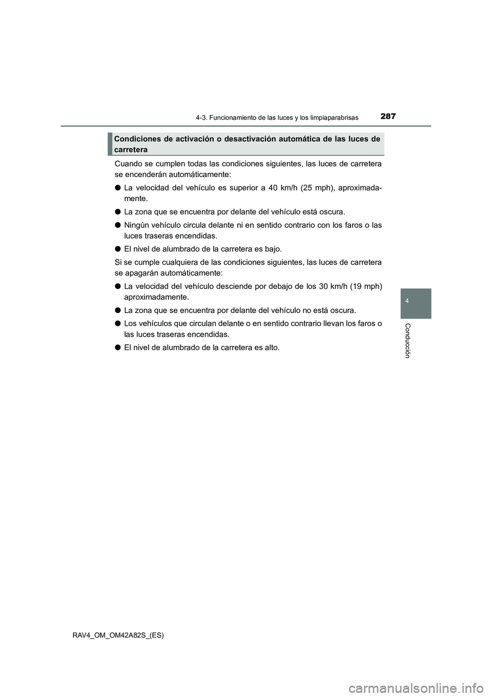 TOYOTA RAV4 2015  Manual del propietario (in Spanish) 2874-3. Funcionamiento de las luces y los limpiaparabrisas
4
Conducción
RAV4_OM_OM42A82S_(ES)
Cuando se cumplen todas las condiciones siguientes, las luces de carretera
se encenderán automáticament