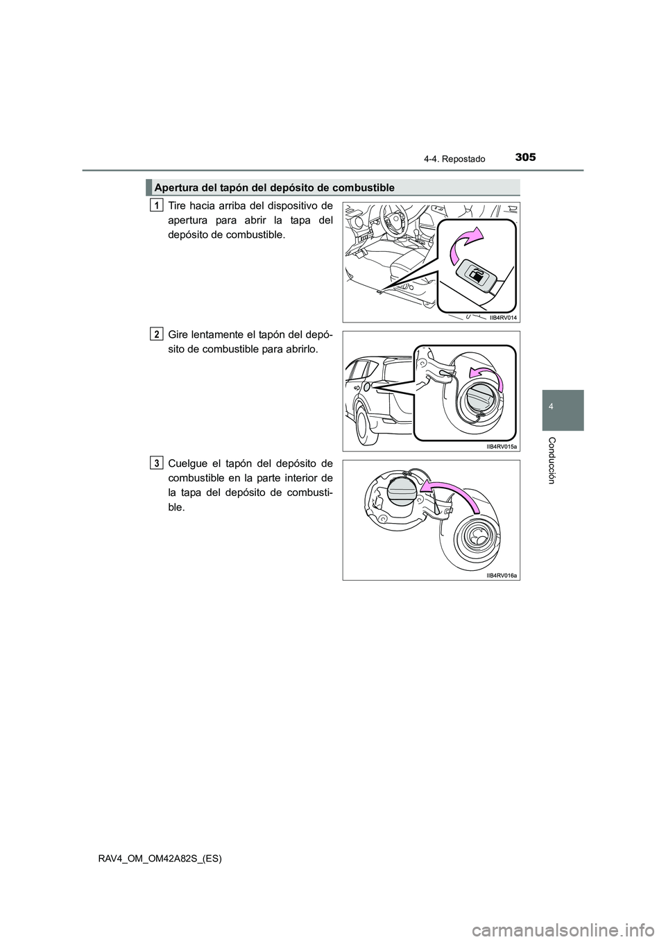TOYOTA RAV4 2015  Manual del propietario (in Spanish) 3054-4. Repostado
4
Conducción
RAV4_OM_OM42A82S_(ES)
Tire hacia arriba del dispositivo de
apertura para abrir la tapa del
depósito de combustible.
Gire lentamente el tapón del depó-
sito de combus
