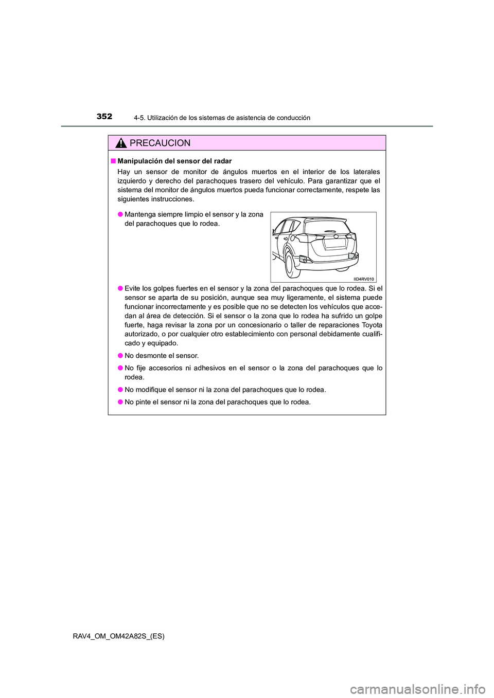 TOYOTA RAV4 2015  Manual del propietario (in Spanish) 3524-5. Utilización de los sistemas de asistencia de conducción
RAV4_OM_OM42A82S_(ES)
PRECAUCION
■Manipulación del sensor del radar
Hay un sensor de monitor de ángulos muertos en el interior de 