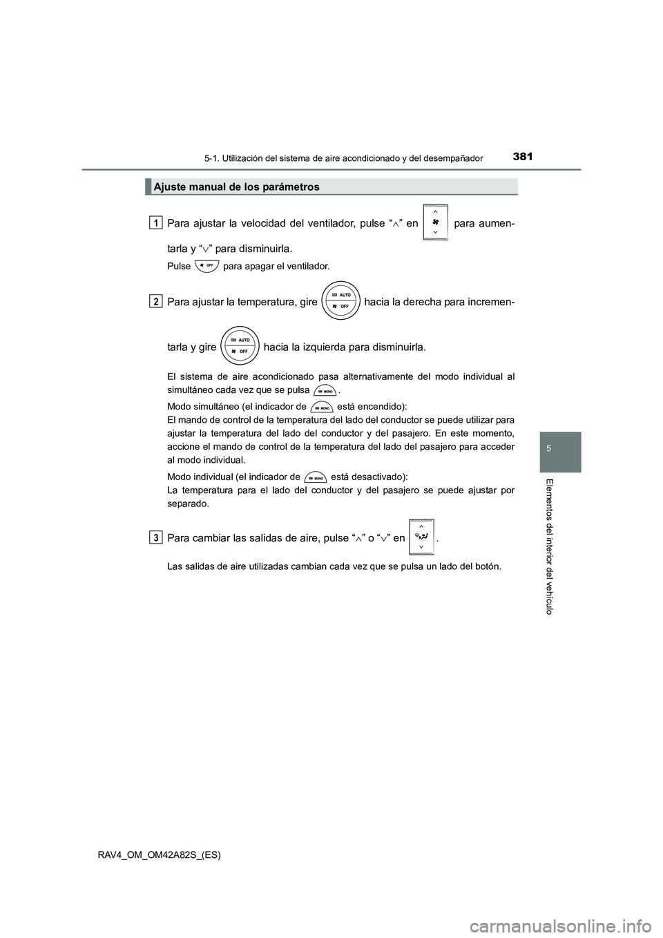 TOYOTA RAV4 2015 Manual del propietario (in Spanish) 3815-1. Utilización del sistema de aire acondicionado y del desempañador
5
Elementos del interior del vehículo
RAV4_OM_OM42A82S_(ES)
Para ajustar la velocidad del ventilador, pulse “ ∧” en TOYOTA RAV4 2015 Manual del propietario (in Spanish) 3815-1. Utilización del sistema de aire acondicionado y del desempañador
5
Elementos del interior del vehículo
RAV4_OM_OM42A82S_(ES)
Para ajustar la velocidad del ventilador, pulse “ ∧” en