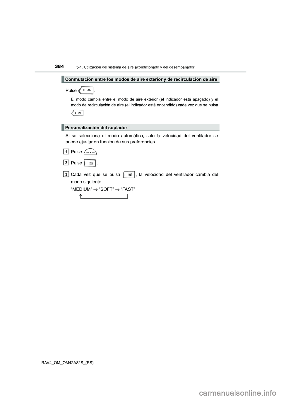 TOYOTA RAV4 2015  Manual del propietario (in Spanish) 3845-1. Utilización del sistema de aire acondicionado y del desempañador
RAV4_OM_OM42A82S_(ES)
Pulse .
El modo cambia entre el modo de aire exterior (el indicador está apagado) y el
modo de recircu