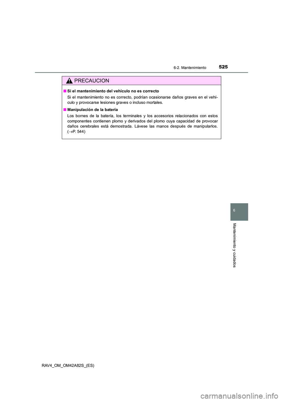 TOYOTA RAV4 2015  Manual del propietario (in Spanish) 5256-2. Mantenimiento
6
Mantenimiento y cuidados
RAV4_OM_OM42A82S_(ES)
PRECAUCION
■Si el mantenimiento del vehículo no es correcto
Si el mantenimiento no es correcto, podrían ocasionarse daños gr