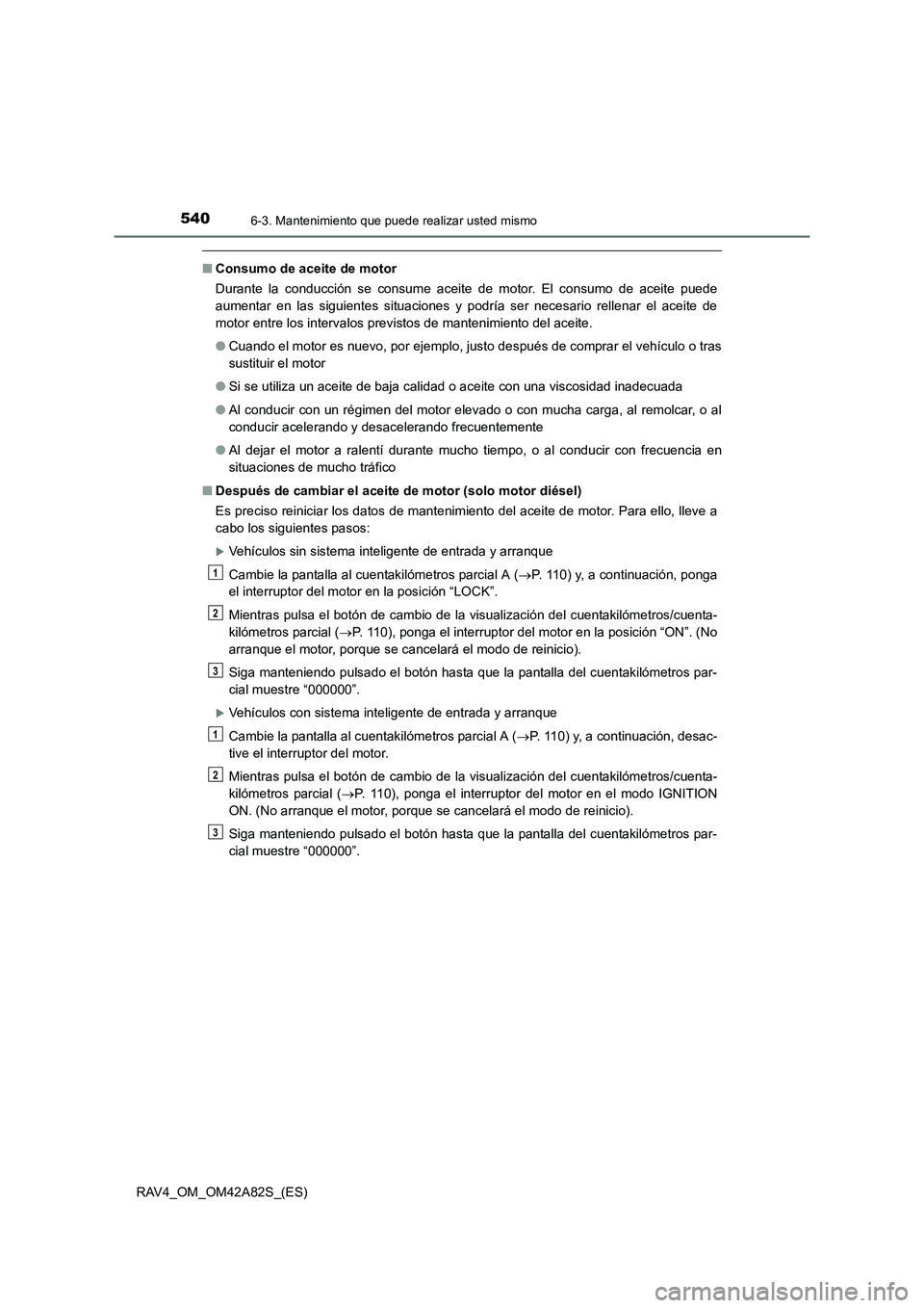 TOYOTA RAV4 2015 Manual del propietario (in Spanish) 5406-3. Mantenimiento que puede realizar usted mismo
RAV4_OM_OM42A82S_(ES)
■Consumo de aceite de motor
Durante la conducción se consume aceite de motor. El consumo de aceite puede
aumentar en las s TOYOTA RAV4 2015 Manual del propietario (in Spanish) 5406-3. Mantenimiento que puede realizar usted mismo
RAV4_OM_OM42A82S_(ES)
■Consumo de aceite de motor
Durante la conducción se consume aceite de motor. El consumo de aceite puede
aumentar en las s