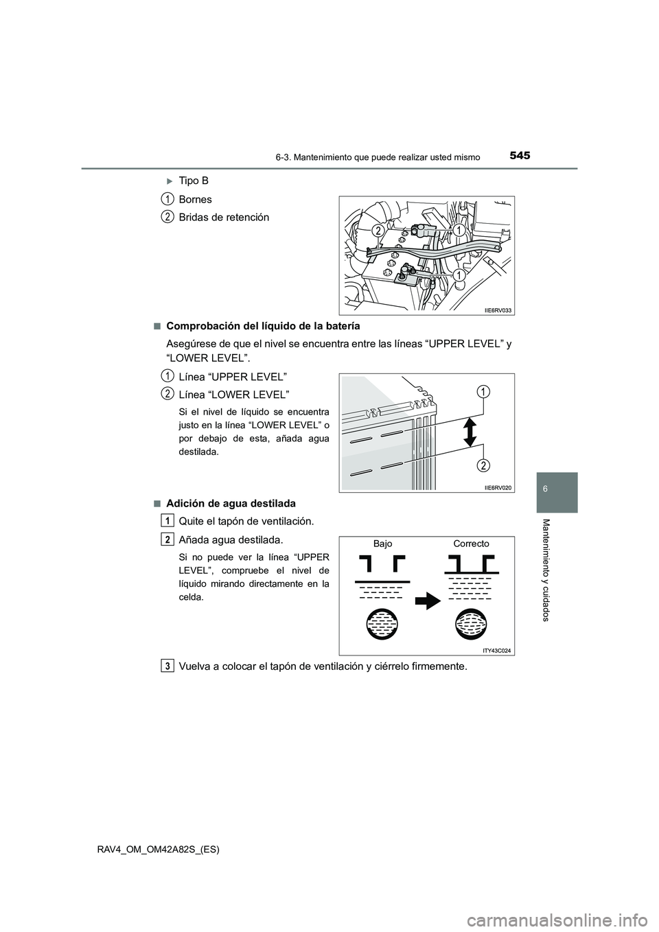 TOYOTA RAV4 2015  Manual del propietario (in Spanish) 5456-3. Mantenimiento que puede realizar usted mismo
6
Mantenimiento y cuidados
RAV4_OM_OM42A82S_(ES)
�XTipo B
Bornes
Bridas de retención
■Comprobación del líquido de la batería
Asegúrese de qu