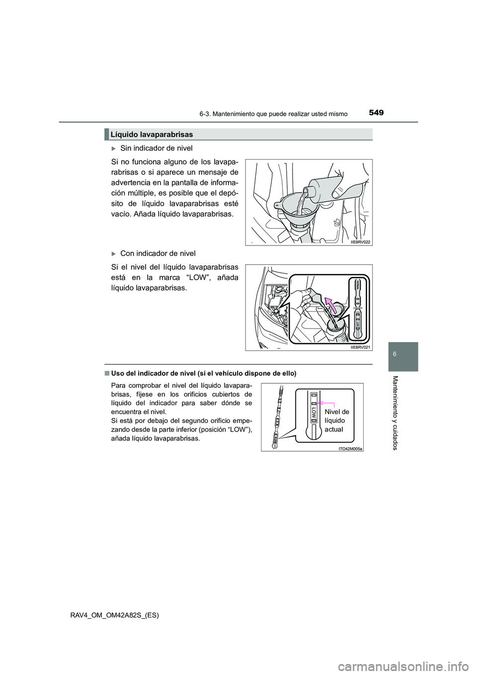 TOYOTA RAV4 2015  Manual del propietario (in Spanish) 5496-3. Mantenimiento que puede realizar usted mismo
6
Mantenimiento y cuidados
RAV4_OM_OM42A82S_(ES)
�XSin indicador de nivel
Si no funciona alguno de los lavapa-
rabrisas o si aparece un mensaje de
