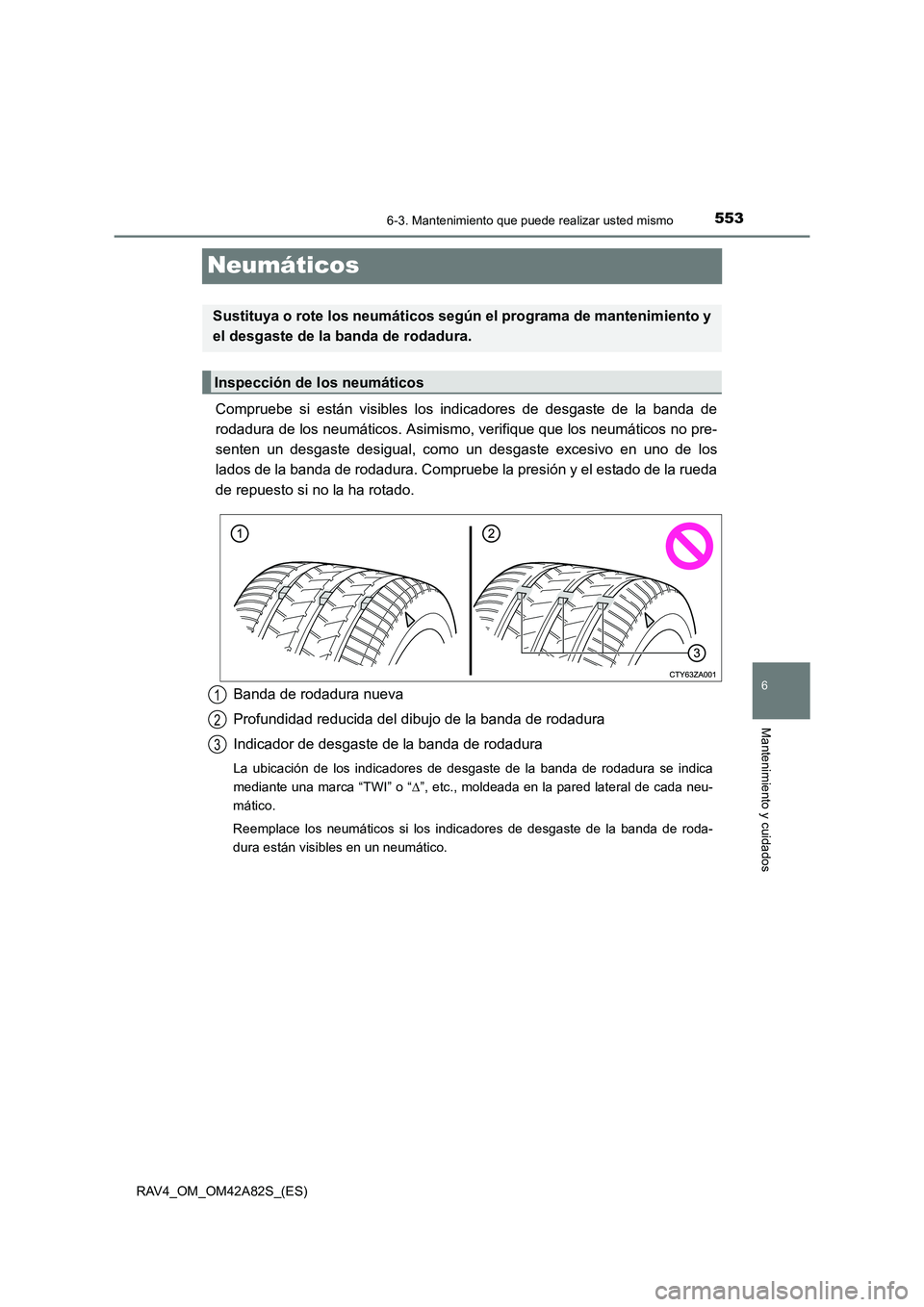 TOYOTA RAV4 2015  Manual del propietario (in Spanish) 553
6
6-3. Mantenimiento que puede realizar usted mismo
Mantenimiento y cuidados
RAV4_OM_OM42A82S_(ES)
Neumáticos
Compruebe si están visibles los indicadores de desgaste de la banda de
rodadura de l