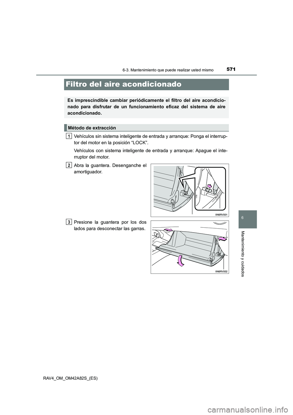 TOYOTA RAV4 2015  Manual del propietario (in Spanish) 571
6
6-3. Mantenimiento que puede realizar usted mismo
Mantenimiento y cuidados
RAV4_OM_OM42A82S_(ES)
Filtro del aire acondicionado
Vehículos sin sistema inteligente de entrada y arranque: Ponga el 