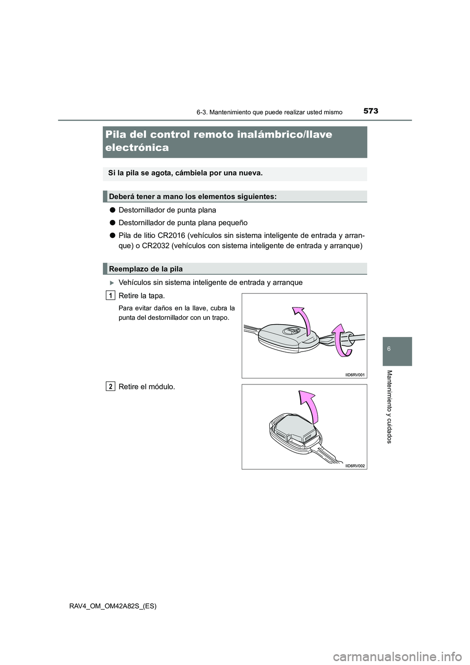 TOYOTA RAV4 2015  Manual del propietario (in Spanish) 573
6
6-3. Mantenimiento que puede realizar usted mismo
Mantenimiento y cuidados
RAV4_OM_OM42A82S_(ES)
Pila del control remoto inalámbrico/llave 
electrónica
●Destornillador de punta plana
● Des