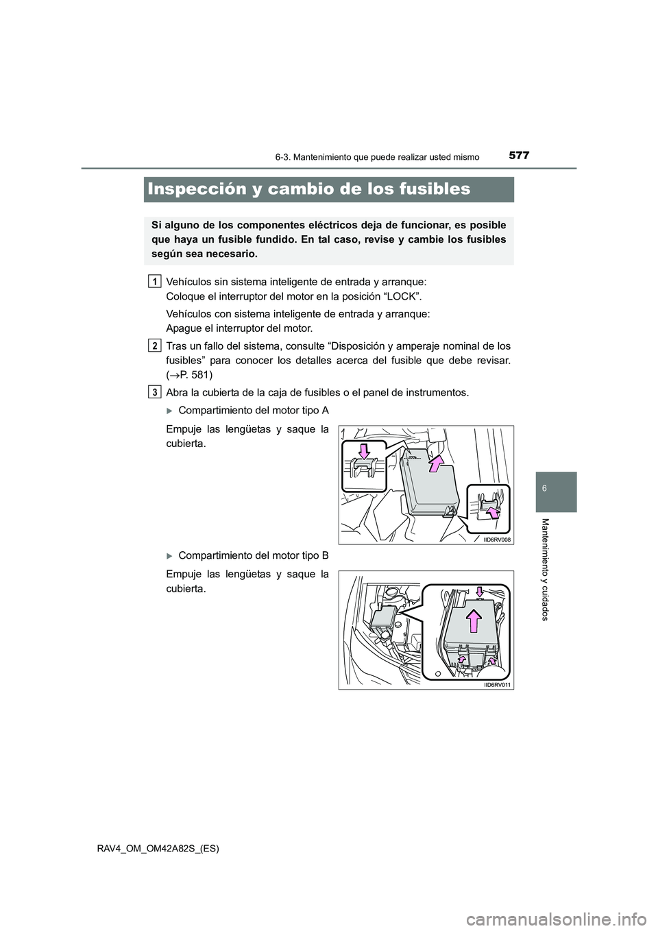 TOYOTA RAV4 2015  Manual del propietario (in Spanish) 577
6
6-3. Mantenimiento que puede realizar usted mismo
Mantenimiento y cuidados
RAV4_OM_OM42A82S_(ES)
Inspección y cambio de los fusibles
Vehículos sin sistema inteligente de entrada y arranque: 
C