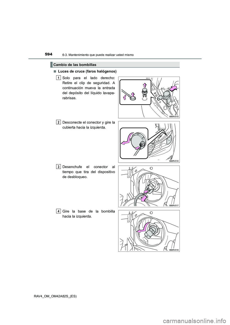 TOYOTA RAV4 2015  Manual del propietario (in Spanish) 5946-3. Mantenimiento que puede realizar usted mismo
RAV4_OM_OM42A82S_(ES)■
Luces de cruce (faros halógenos)
Solo para el lado derecho:
Retire el clip de seguridad. A
continuación mueva la entrada