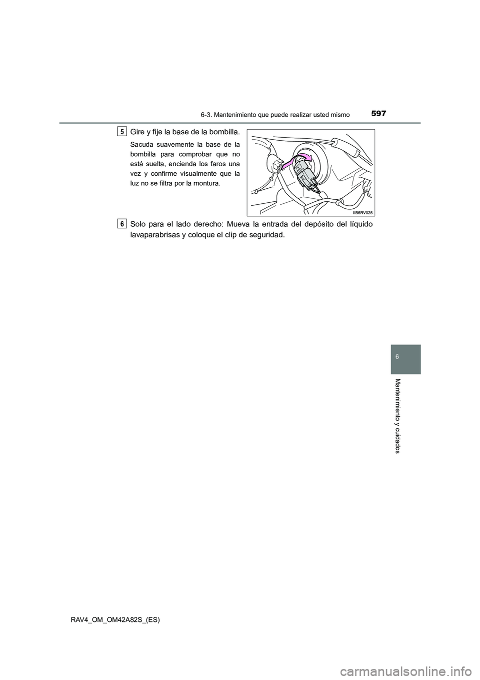 TOYOTA RAV4 2015  Manual del propietario (in Spanish) 5976-3. Mantenimiento que puede realizar usted mismo
6
Mantenimiento y cuidados
RAV4_OM_OM42A82S_(ES)
Gire y fije la base de la bombilla.
Sacuda suavemente la base de la
bombilla para comprobar que no