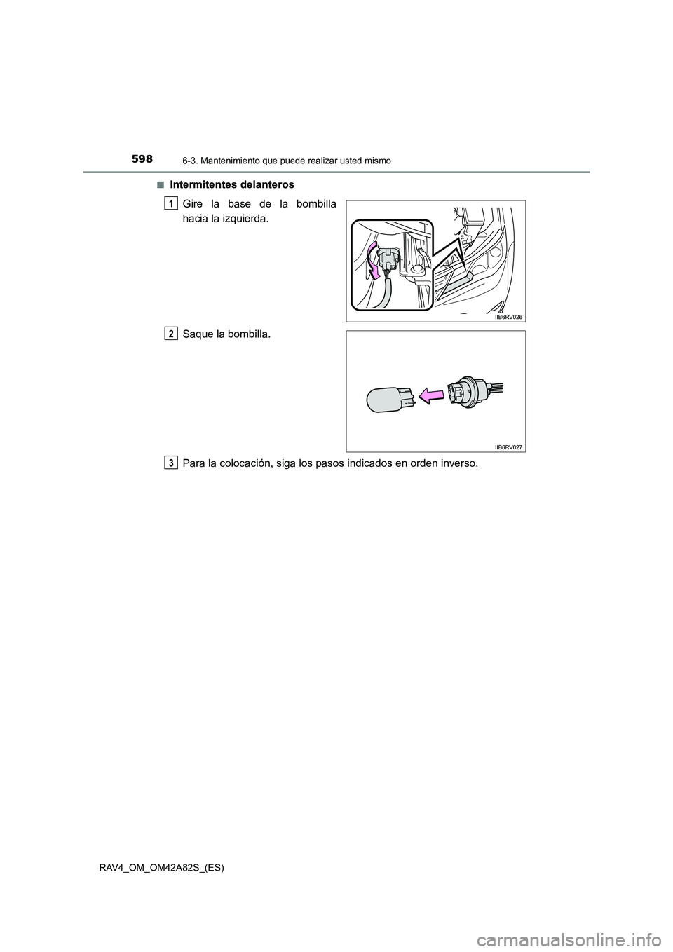 TOYOTA RAV4 2015  Manual del propietario (in Spanish) 5986-3. Mantenimiento que puede realizar usted mismo
RAV4_OM_OM42A82S_(ES)■
Intermitentes delanteros
Gire la base de la bombilla
hacia la izquierda.
Saque la bombilla.
Para la colocación, siga los 
