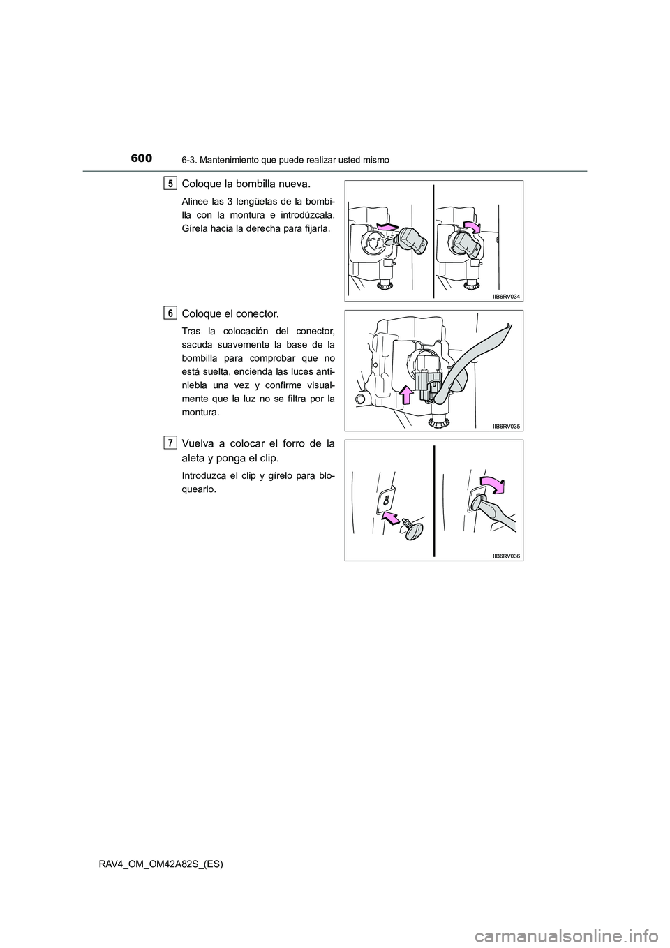 TOYOTA RAV4 2015  Manual del propietario (in Spanish) 6006-3. Mantenimiento que puede realizar usted mismo
RAV4_OM_OM42A82S_(ES)
Coloque la bombilla nueva.
Alinee las 3 lengüetas de la bombi-
lla con la montura e introdúzcala.
Gírela hacia la derecha 
