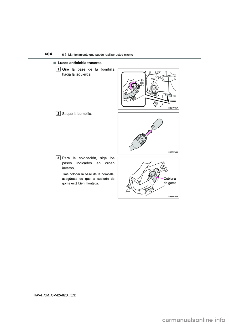 TOYOTA RAV4 2015  Manual del propietario (in Spanish) 6046-3. Mantenimiento que puede realizar usted mismo
RAV4_OM_OM42A82S_(ES)■
Luces antiniebla traseras
Gire la base de la bombilla
hacia la izquierda.
Saque la bombilla.
Para la colocación, siga los