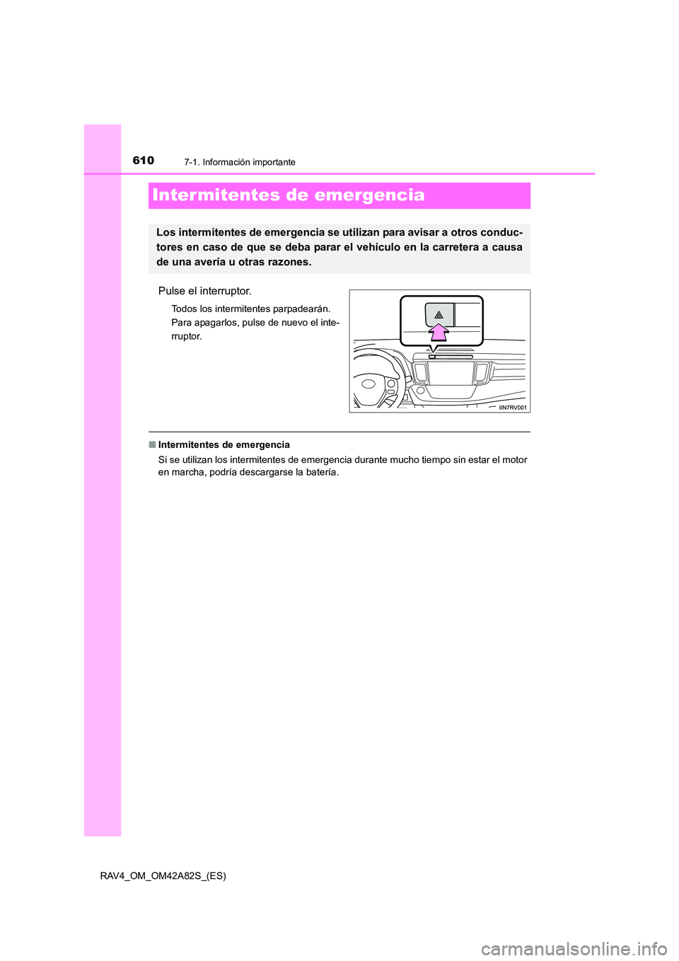 TOYOTA RAV4 2015  Manual del propietario (in Spanish) 6107-1. Información importante
RAV4_OM_OM42A82S_(ES)
Inter mitentes de emergencia
Pulse el interruptor.
Todos los intermitentes parpadearán. 
Para apagarlos, pulse de nuevo el inte-
rruptor.
■Inte