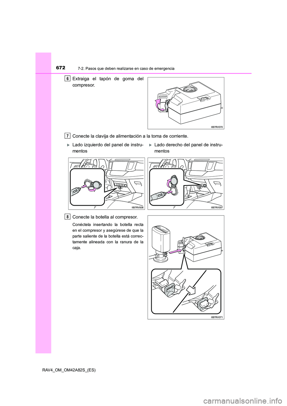 TOYOTA RAV4 2015  Manual del propietario (in Spanish) 6727-2. Pasos que deben realizarse en caso de emergencia
RAV4_OM_OM42A82S_(ES)
Extraiga el tapón de goma del
compresor.
Conecte la clavija de alimentación a la toma de corriente.
Conecte la botella 