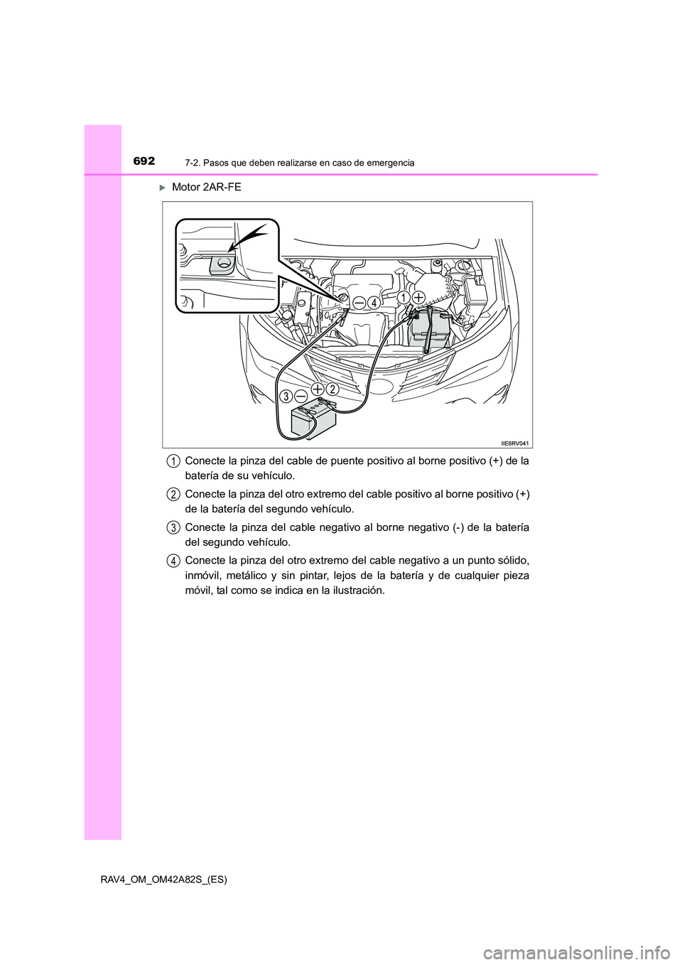 TOYOTA RAV4 2015  Manual del propietario (in Spanish) 6927-2. Pasos que deben realizarse en caso de emergencia
RAV4_OM_OM42A82S_(ES)
�XMotor 2AR-FEConecte la pinza del cable de puente positivo al borne positivo (+) de la
batería de su vehículo.
Conecte