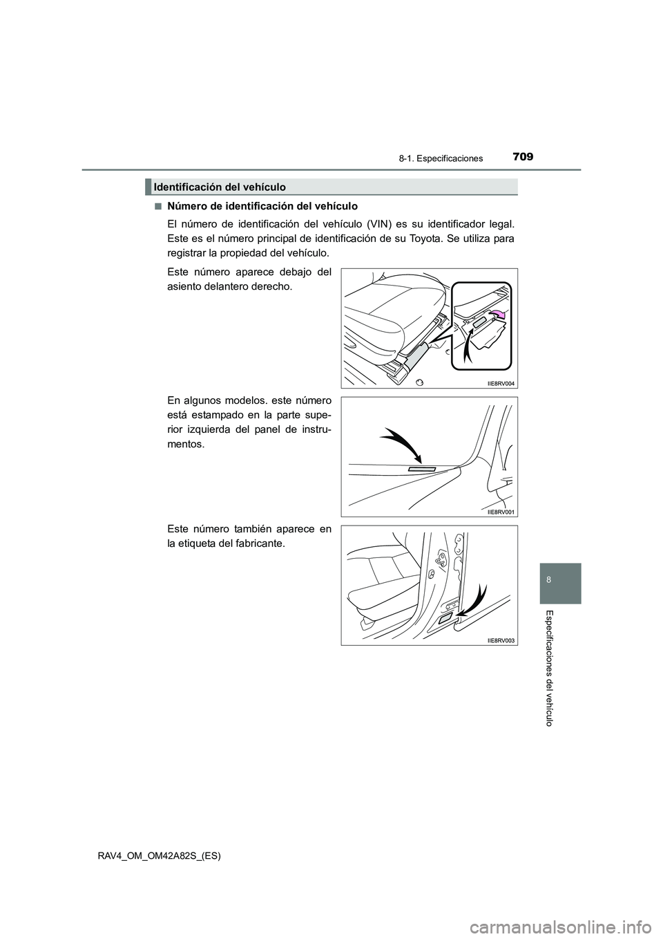 TOYOTA RAV4 2015  Manual del propietario (in Spanish) 709
8
8-1. Especificaciones
Especificaciones del vehículo
RAV4_OM_OM42A82S_(ES)■
Número de identificación del vehículo
El número de identificación del vehículo (VIN) es su identificador legal