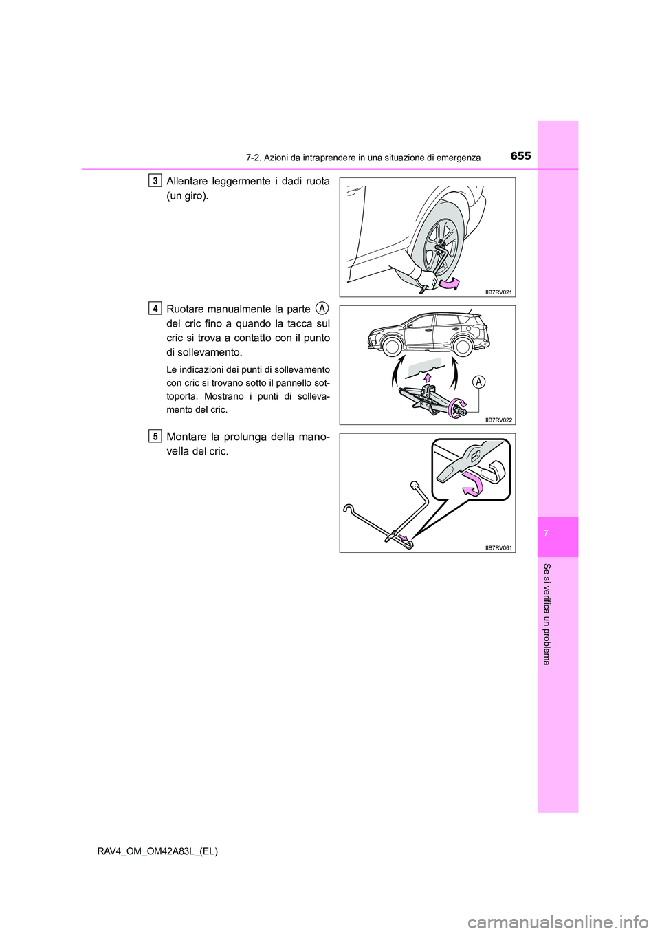 TOYOTA RAV4 2015  Manuale duso (in Italian) 6557-2. Azioni da intraprendere in una situazione di emergenza
7
Se si verifica un problema
RAV4_OM_OM42A83L_(EL)
Allentare leggermente i dadi ruota
(un giro).
Ruotare manualmente la parte 
del cric f