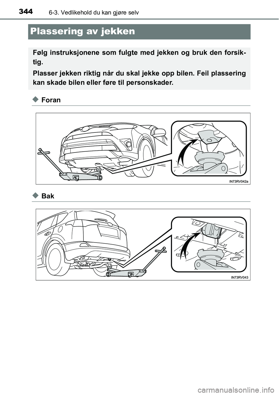TOYOTA RAV4 2015  Instruksjoner for bruk (in Norwegian) 3446-3. Vedlikehold du kan gjøre selv
Plassering av jekken
◆Foran
◆Bak
Følg instruksjonene som fulgte med jekken og bruk den forsik-
tig.
Plasser jekken riktig når du skal jekke opp bilen. Feil