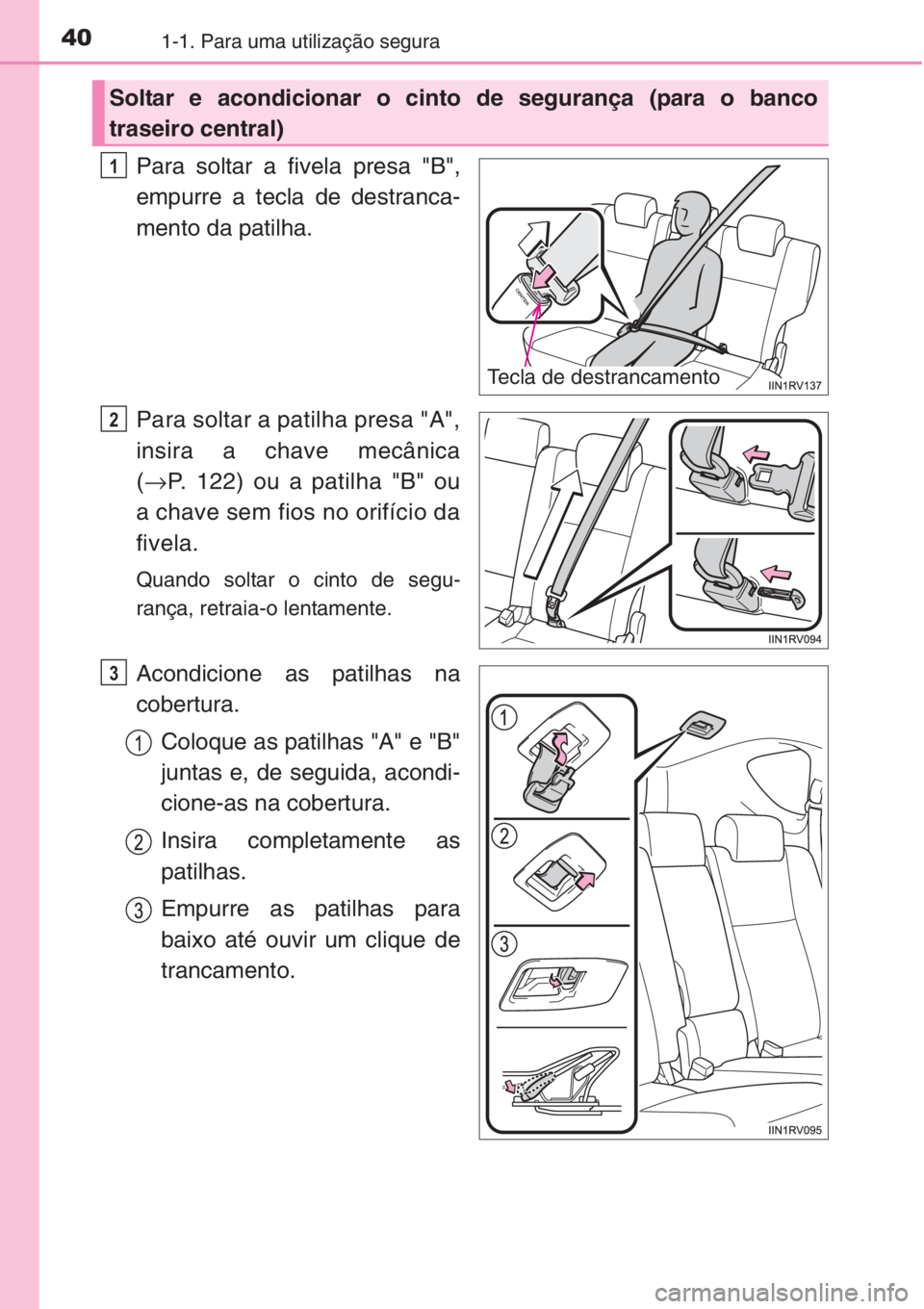 TOYOTA RAV4 2015  Manual de utilização (in Portuguese) 401-1. Para uma utilização segura
Para soltar a fivela presa "B",
empurre a tecla de destranca-
mento da patilha.
Para soltar a patilha presa "A",
insira a chave mecânica
(→P. 122