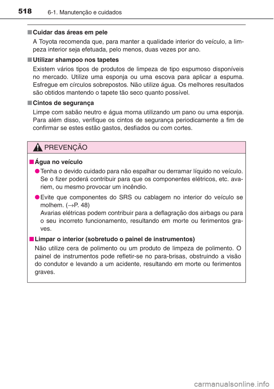 TOYOTA RAV4 2015  Manual de utilização (in Portuguese) 5186-1. Manutenção e cuidados
■Cuidar das áreas em pele
A Toyota recomenda que, para manter a qualidade interior do veículo, a lim-
peza interior seja efetuada, pelo menos, duas vezes por ano.
