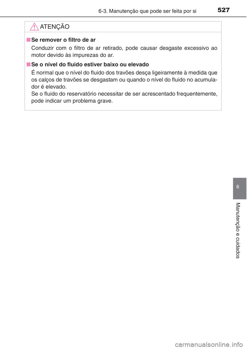 TOYOTA RAV4 2015  Manual de utilização (in Portuguese) 5276-3. Manutenção que pode ser feita por si
6
Manutenção e cuidados
AT E N Ç Ã O
■Se remover o filtro de ar
Conduzir com o filtro de ar retirado, pode causar desgaste excessivo ao
motor devid