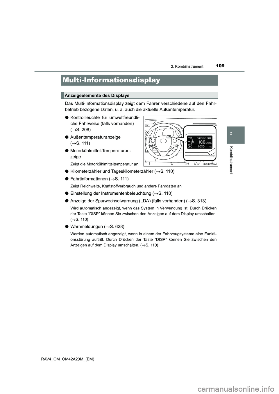 TOYOTA RAV4 2014  Betriebsanleitungen (in German) 109
2
2. Kombiinstrument
Kombiinstrument
RAV4_OM_OM42A23M_(EM)
Multi-Informationsdisplay
Das Multi-Informationsdisplay zeigt dem Fahrer verschiedene auf den Fahr-
betrieb bezogene Daten, u. a. auch di