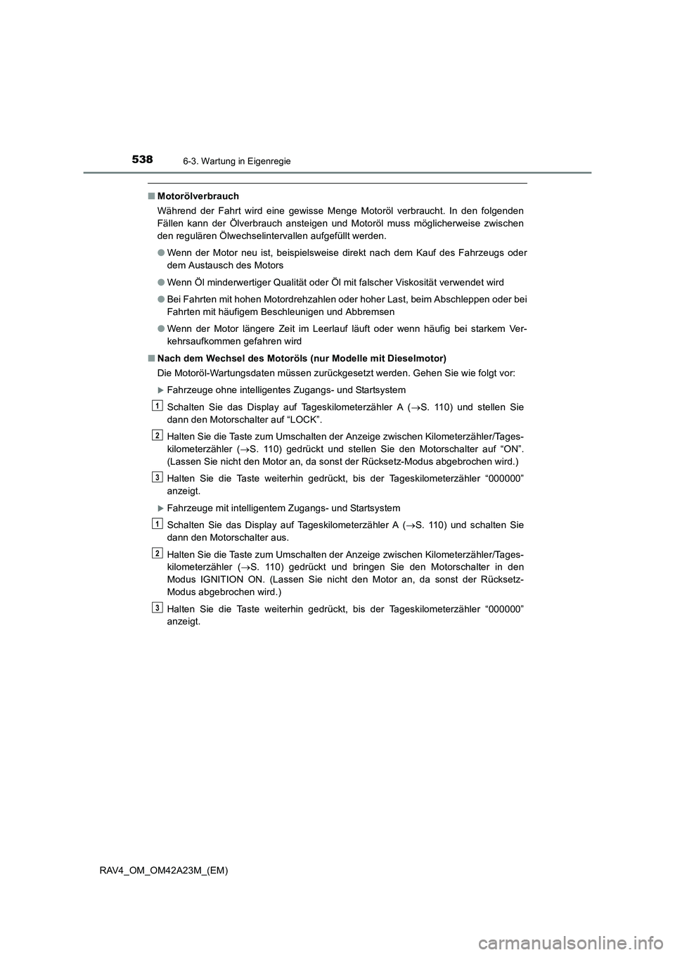 TOYOTA RAV4 2014 Betriebsanleitungen (in German) 5386-3. Wartung in Eigenregie
RAV4_OM_OM42A23M_(EM)
■Motorölverbrauch
Während der Fahrt wird eine gewisse Menge Motoröl verbraucht. In den folgenden
Fällen kann der Ölverbrauch ansteigen und Mo TOYOTA RAV4 2014 Betriebsanleitungen (in German) 5386-3. Wartung in Eigenregie
RAV4_OM_OM42A23M_(EM)
■Motorölverbrauch
Während der Fahrt wird eine gewisse Menge Motoröl verbraucht. In den folgenden
Fällen kann der Ölverbrauch ansteigen und Mo