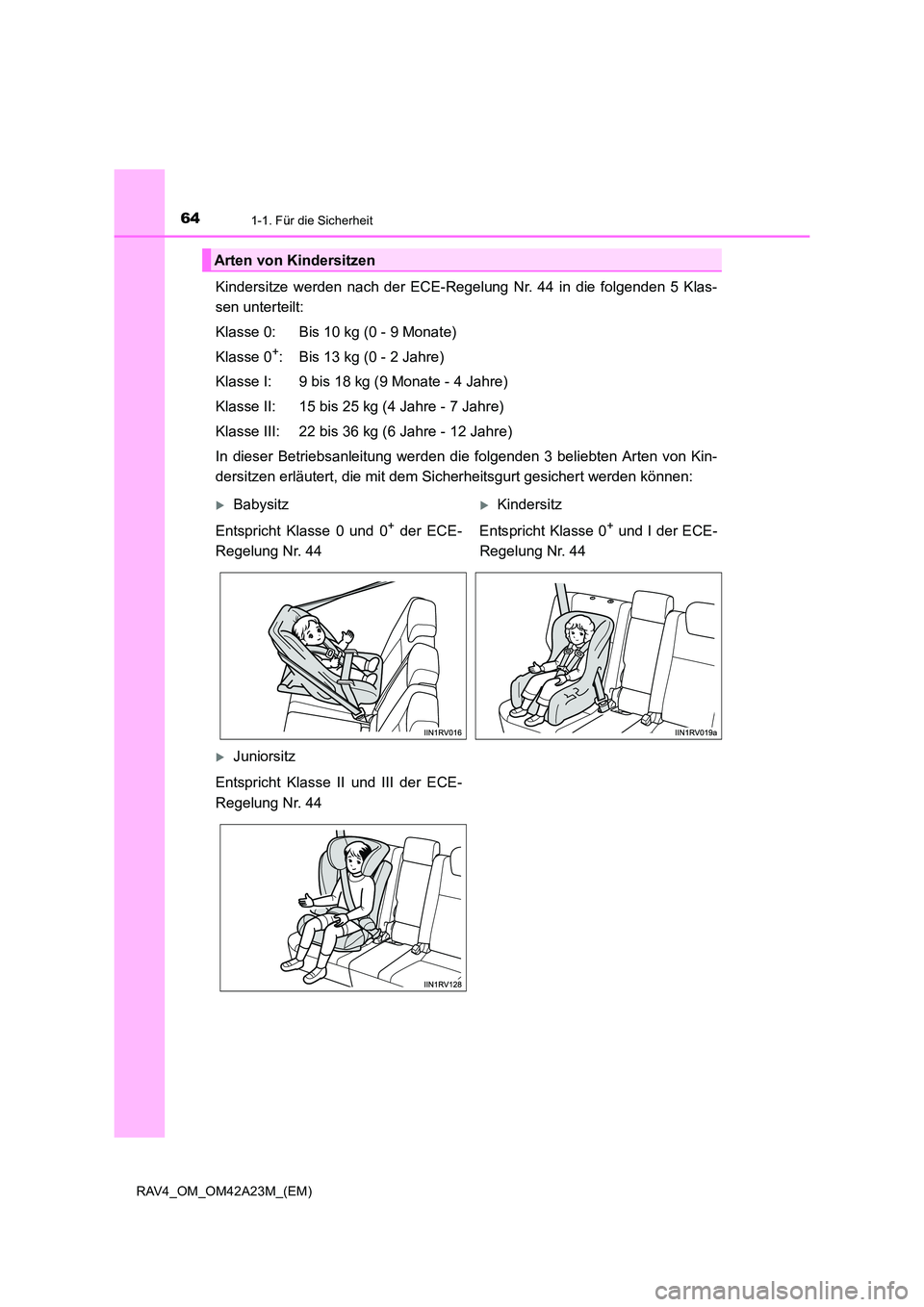 TOYOTA RAV4 2014  Betriebsanleitungen (in German) 641-1. Für die Sicherheit
RAV4_OM_OM42A23M_(EM)
Kindersitze werden nach der ECE-Regelung Nr. 44 in die folgenden 5 Klas-
sen unterteilt:
Klasse 0: Bis 10 kg (0 - 9 Monate)
Klasse 0
+: Bis 13 kg (0 - 
