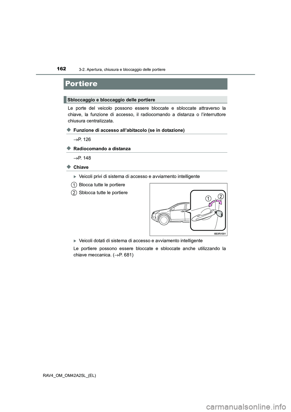 TOYOTA RAV4 2014  Manuale duso (in Italian) 1623-2. Apertura, chiusura e bloccaggio delle portiere
RAV4_OM_OM42A25L_(EL)
Por tiere
Le porte del veicolo possono essere bloccate e sbloccate attraverso la
chiave, la funzione di accesso, il radioco