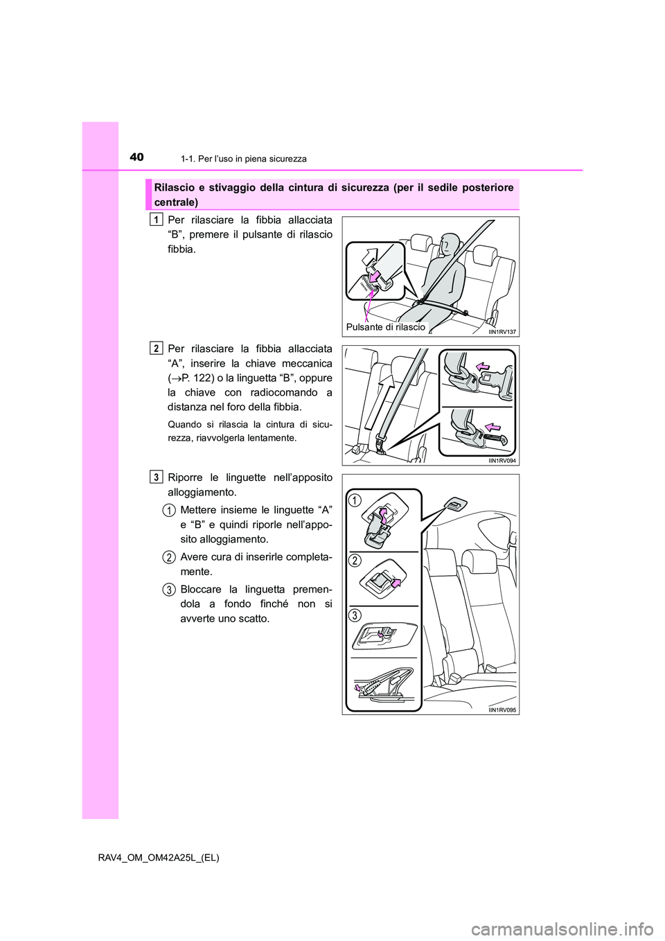 TOYOTA RAV4 2014  Manuale duso (in Italian) 401-1. Per l’uso in piena sicurezza
RAV4_OM_OM42A25L_(EL)
Per rilasciare la fibbia allacciata
“B”, premere il pulsante di rilascio
fibbia.
Per rilasciare la fibbia allacciata
“A”, inserire l