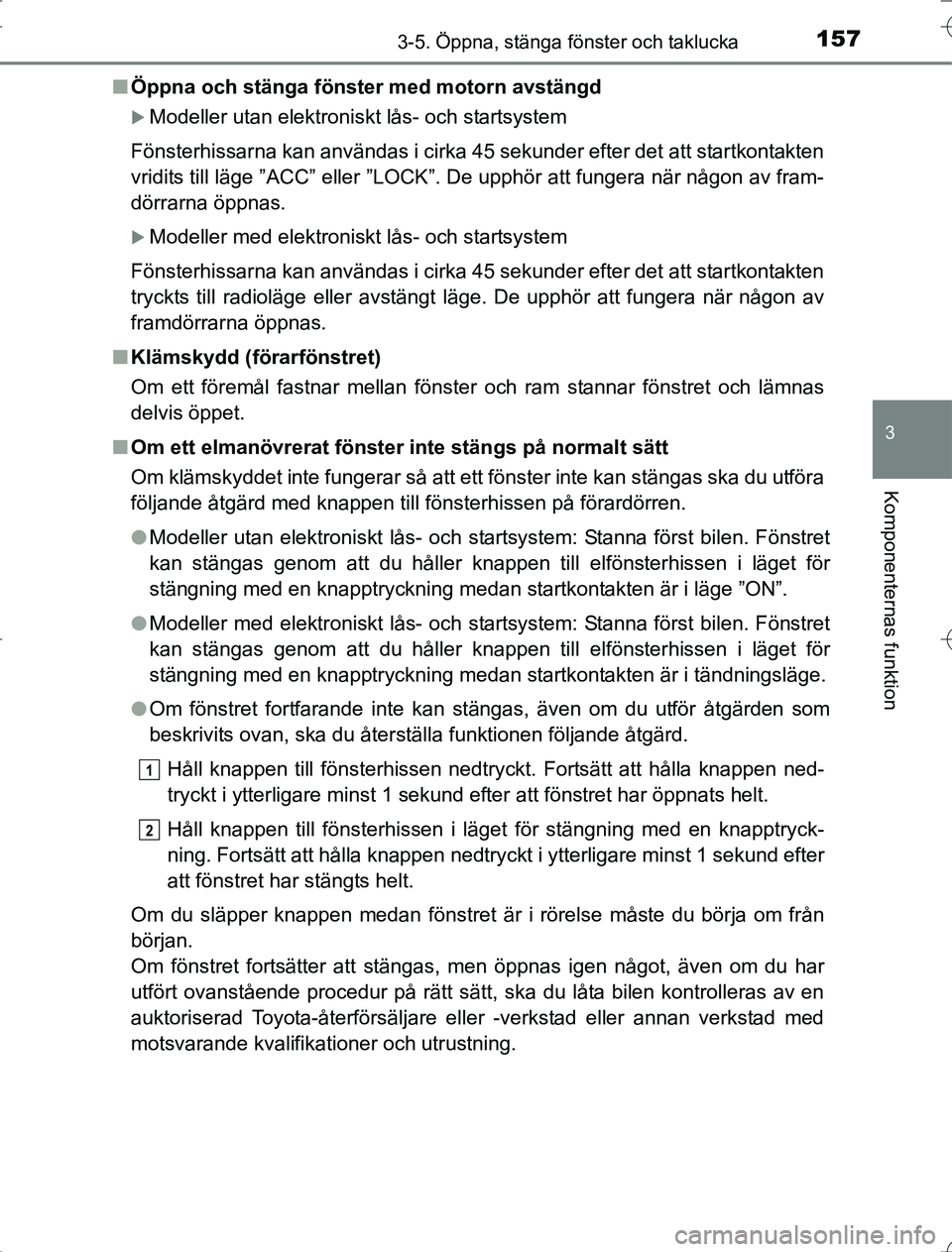 TOYOTA RAV4 2014  Bruksanvisningar (in Swedish) 1573-5. Öppna, stänga fönster och taklucka
3
Komponenternas funktion
OM42A21n
Öppna och stänga fönster med motorn avstängd
Modeller utan elektroniskt lås- och startsystem
Fönsterhissarna k